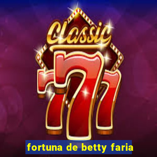 fortuna de betty faria